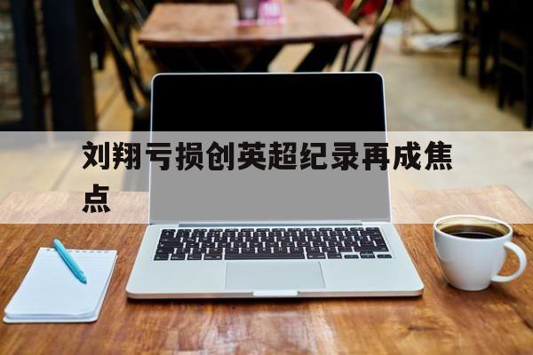 刘翔亏损创英超纪录再成焦点的简单介绍|凯旋棋牌游戏